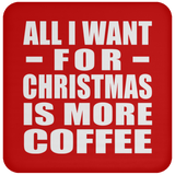 All I Want For Christmas Is More Coffee - Coaster