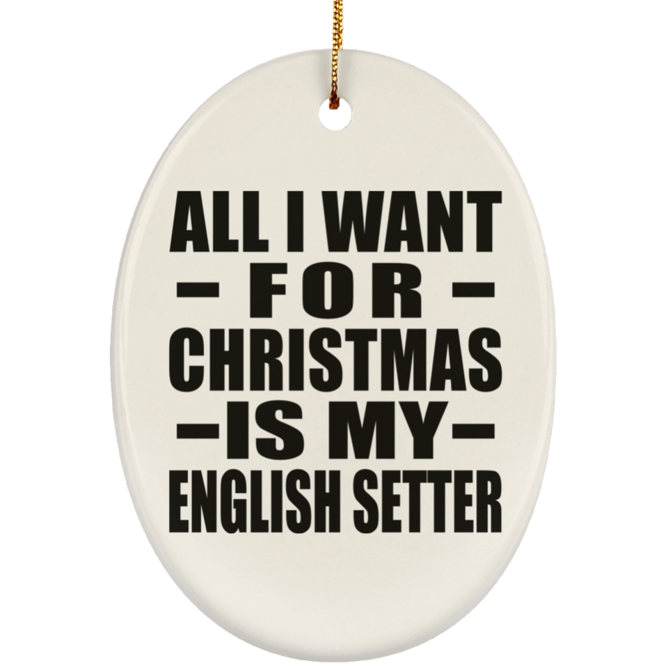 All I Want For Christmas Is My English Setter - Oval Ornament