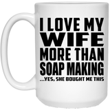 I Love My Wife More Than Soap Making - 15 Oz Coffee Mug