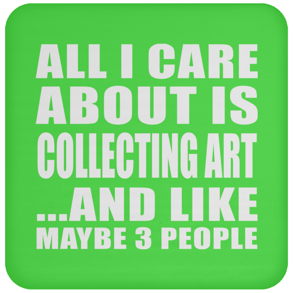All I Care About Is Collecting Art - Drink Coaster