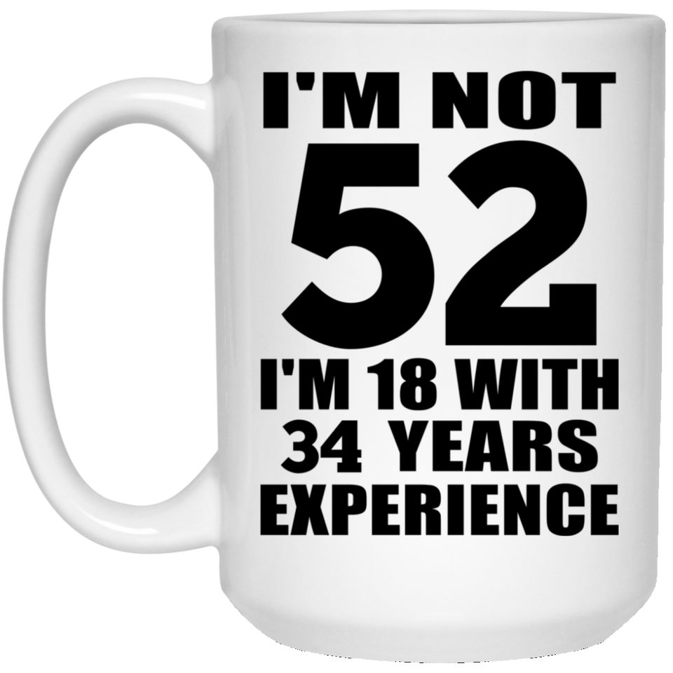 52nd Birthday I'm Not 52 I'm 18 With 34 Years Experience - 15oz Coffee Mug