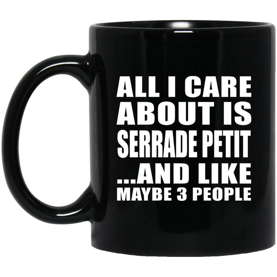 All I Care About Is Serrade Petit - 11 Oz Coffee Mug Black
