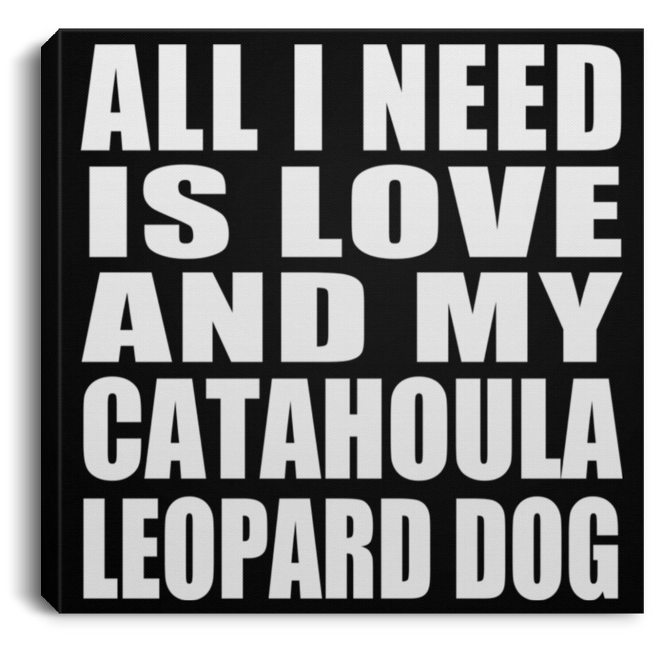 All I Need Is Love And My Catahoula Leopard Dog - Canvas Square