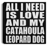 All I Need Is Love And My Catahoula Leopard Dog - Canvas Square