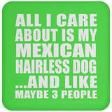 All I Care About Is My Mexican Hairless Dog - Drink Coaster