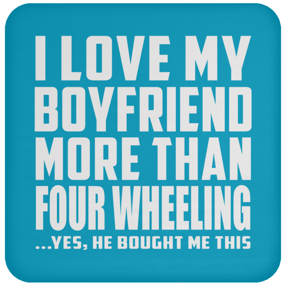 I Love My Boyfriend More Than Four Wheeling - Drink Coaster