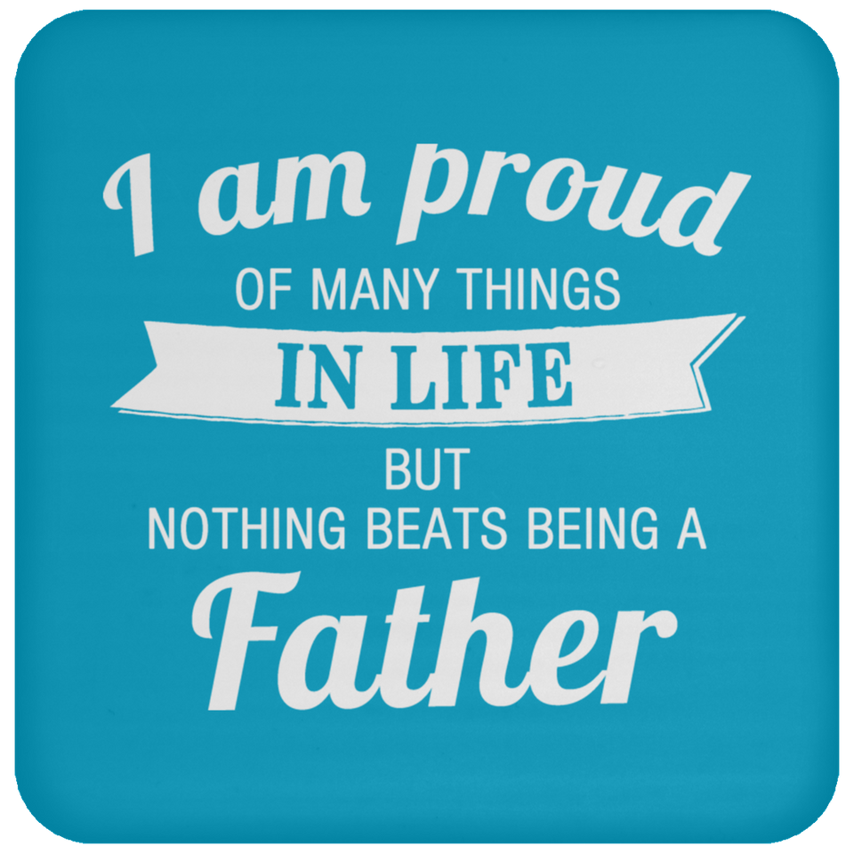 Proud of Many Things In Life, Nothing Beats Being a Father - Drink Coaster