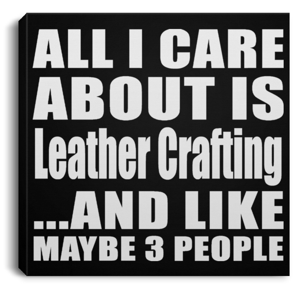 All I Care About Is Leather Crafting - Canvas Square