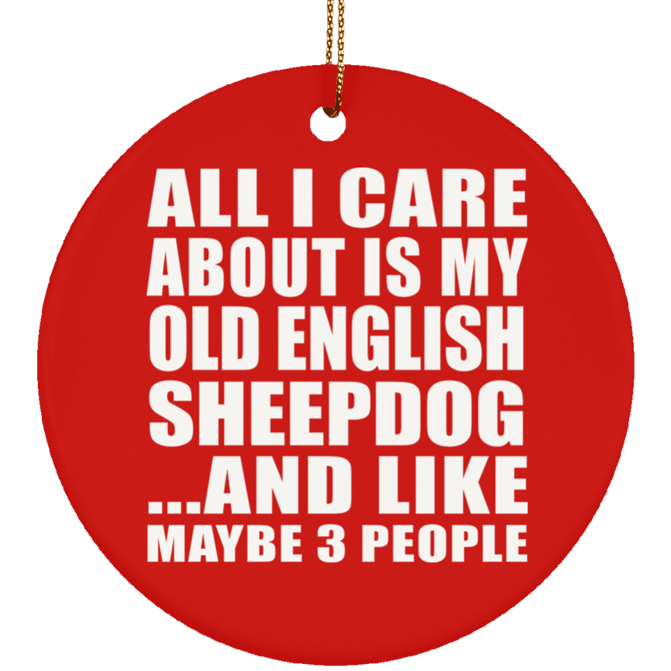 All I Care About Is My Old English Sheepdog - Circle Ornament
