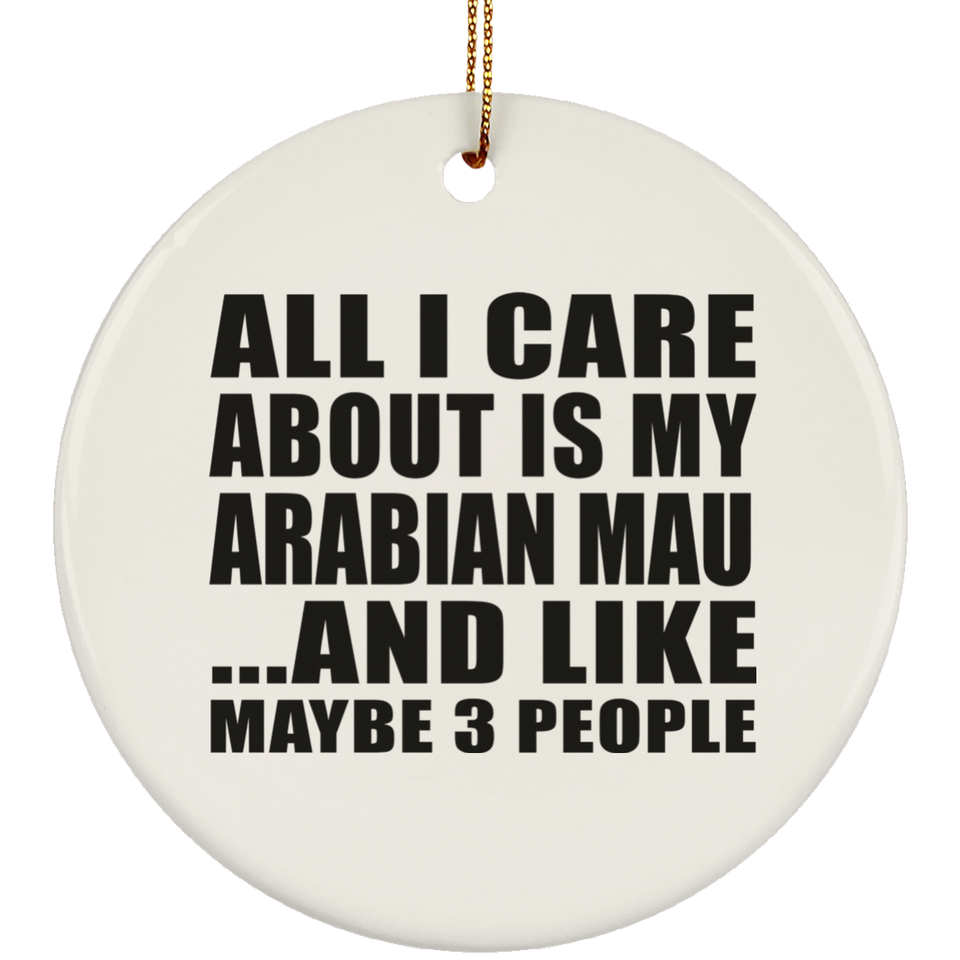All I Care About Is My Arabian Mau - Circle Ornament
