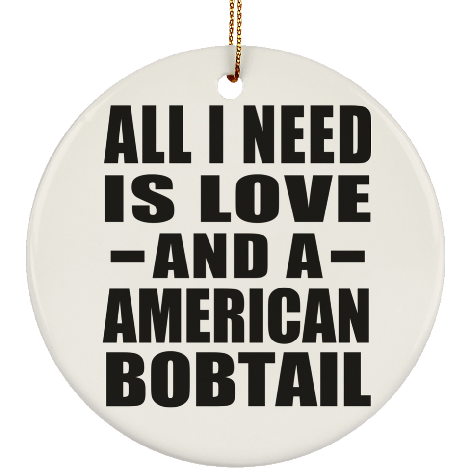 All I Need Is Love And A American Bobtail - Circle Ornament