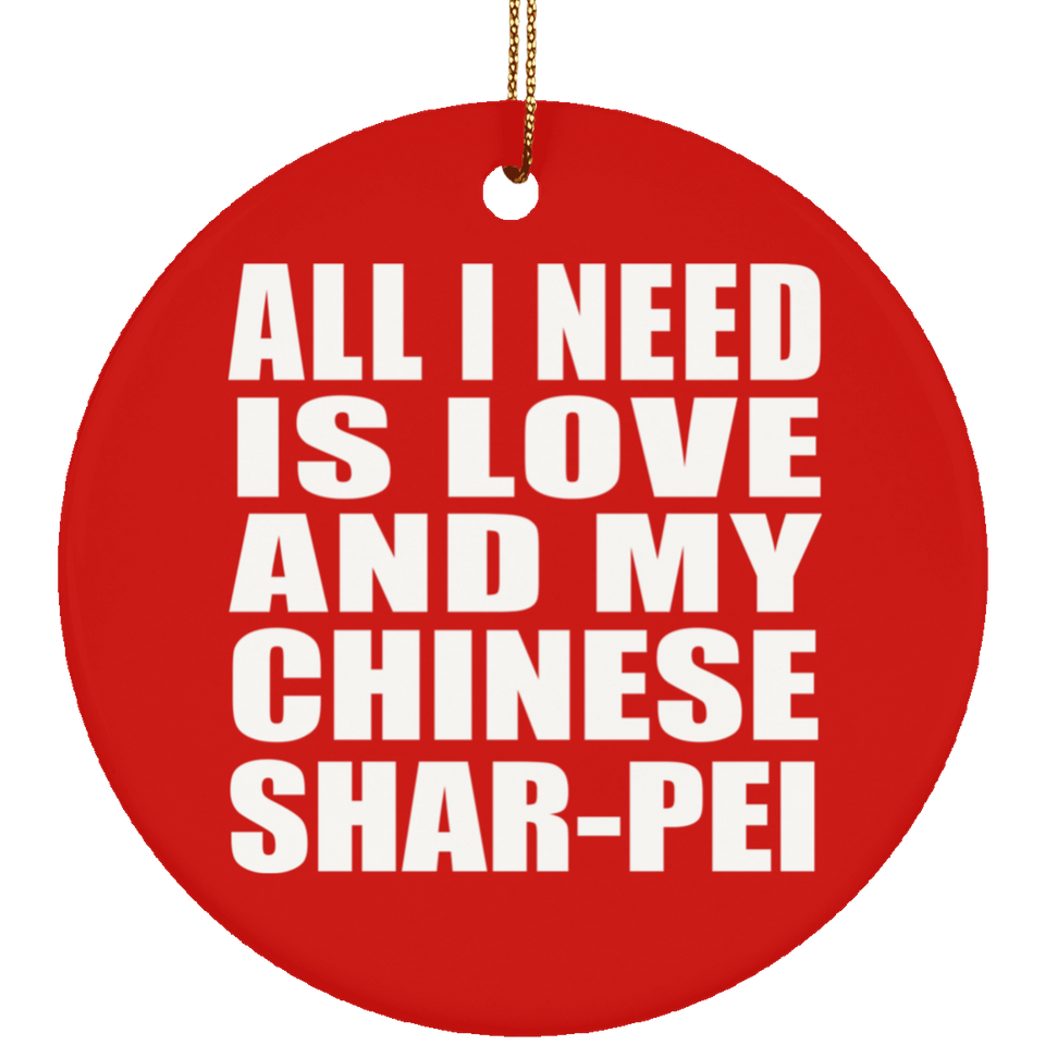 All I Need Is Love And My Chinese Shar-Pei - Circle Ornament
