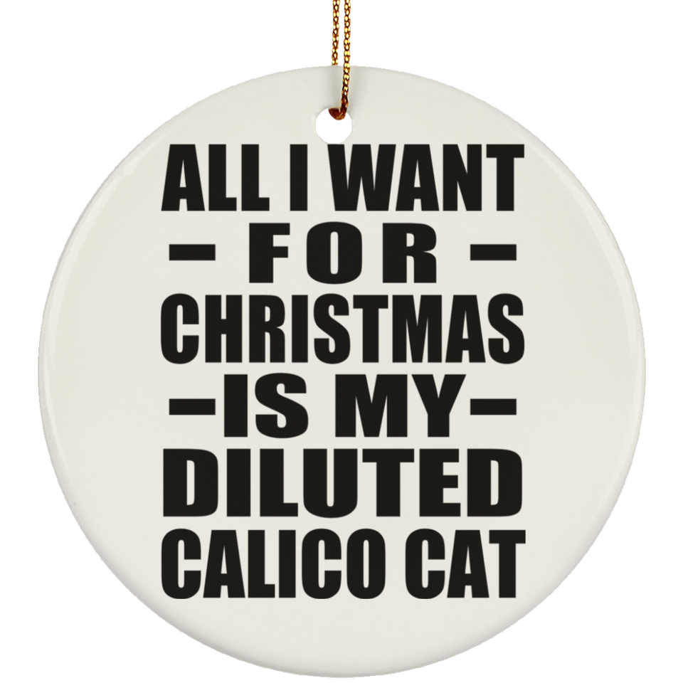 All I Want For Christmas Is My Diluted Calico Cat - Circle Ornament