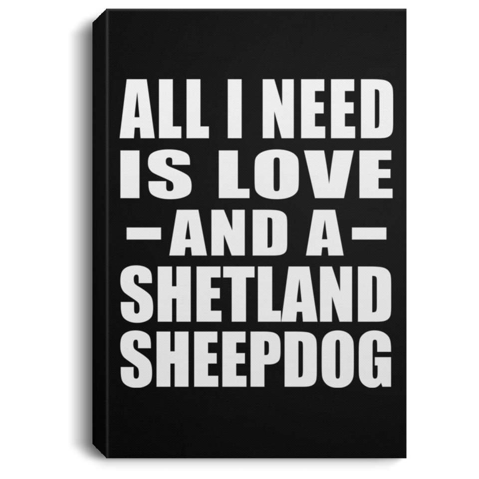 All I Need Is Love And A Shetland Sheepdog - Canvas Portrait
