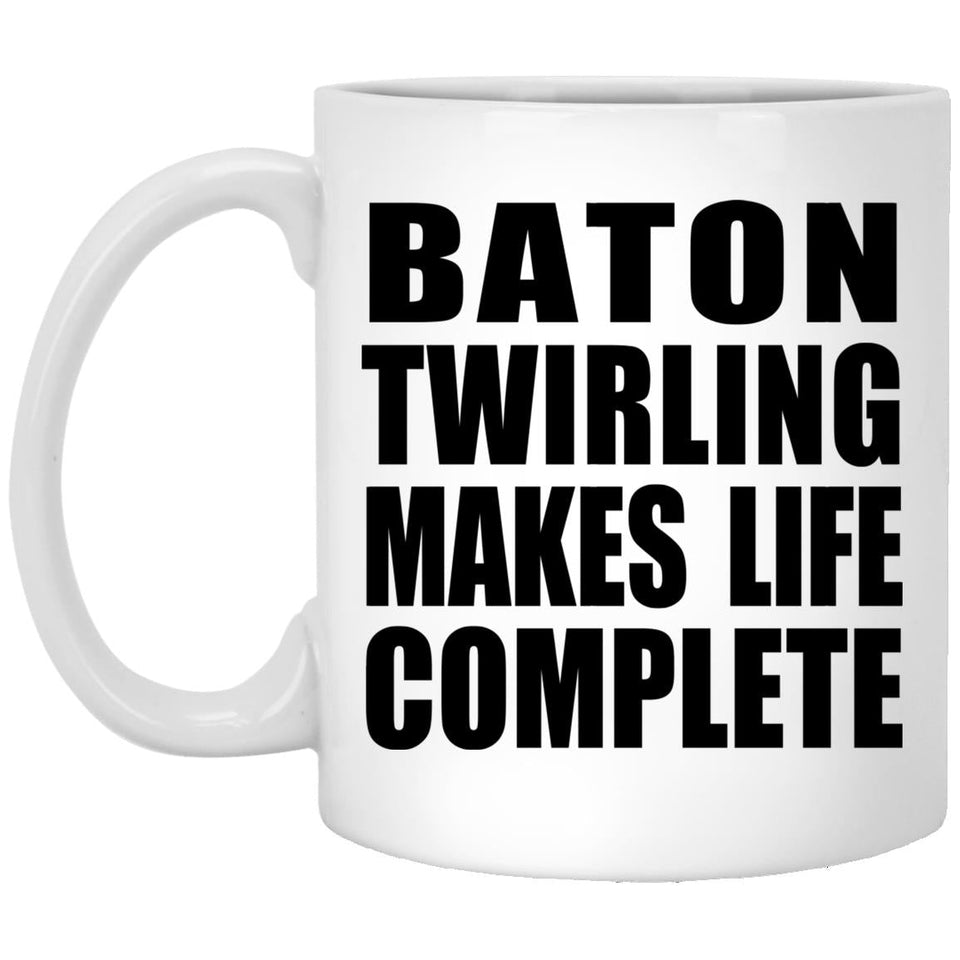 Baton Twirling Makes Life Complete - 11oz Coffee Mug