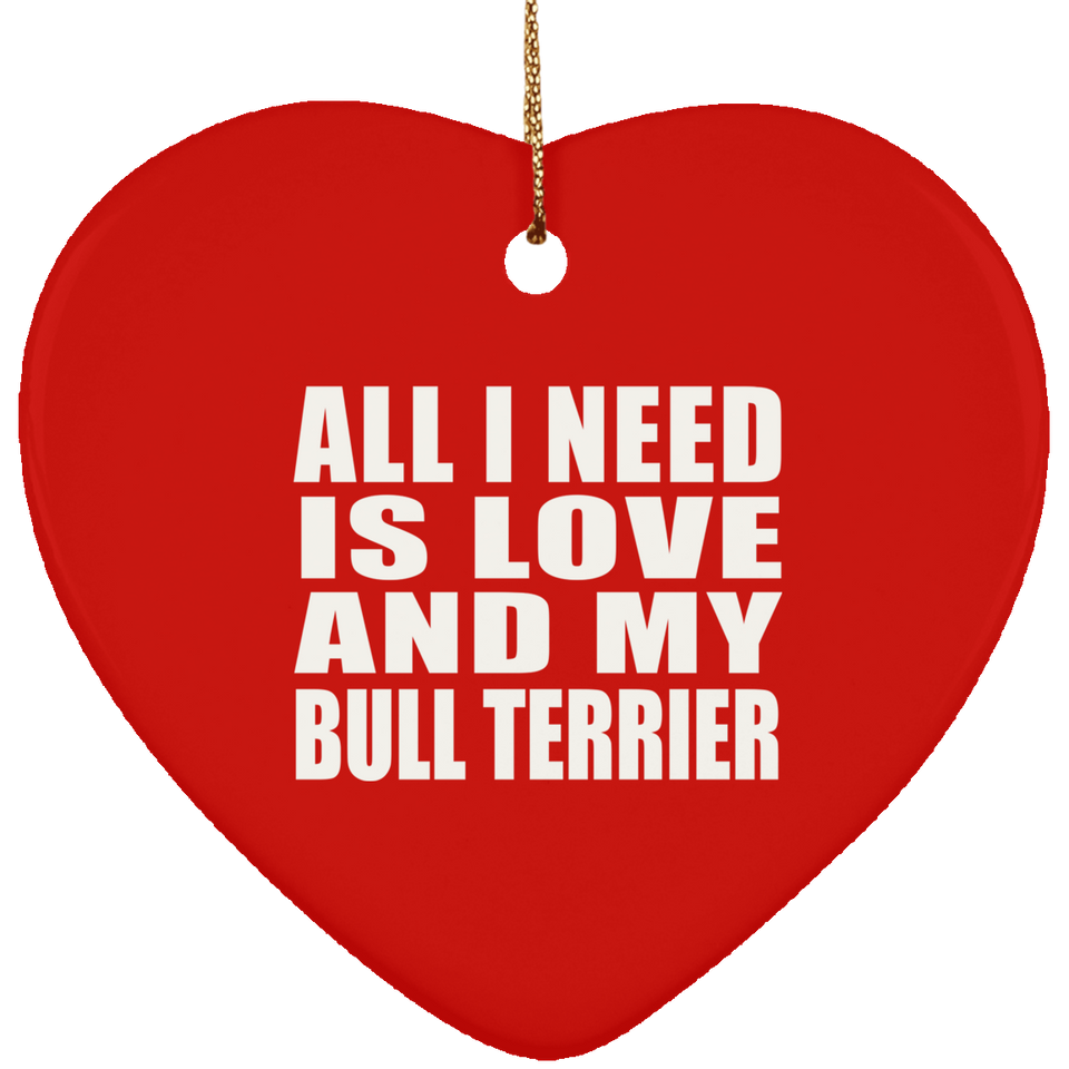 All I Need Is Love And My Bull Terrier - Heart Ornament