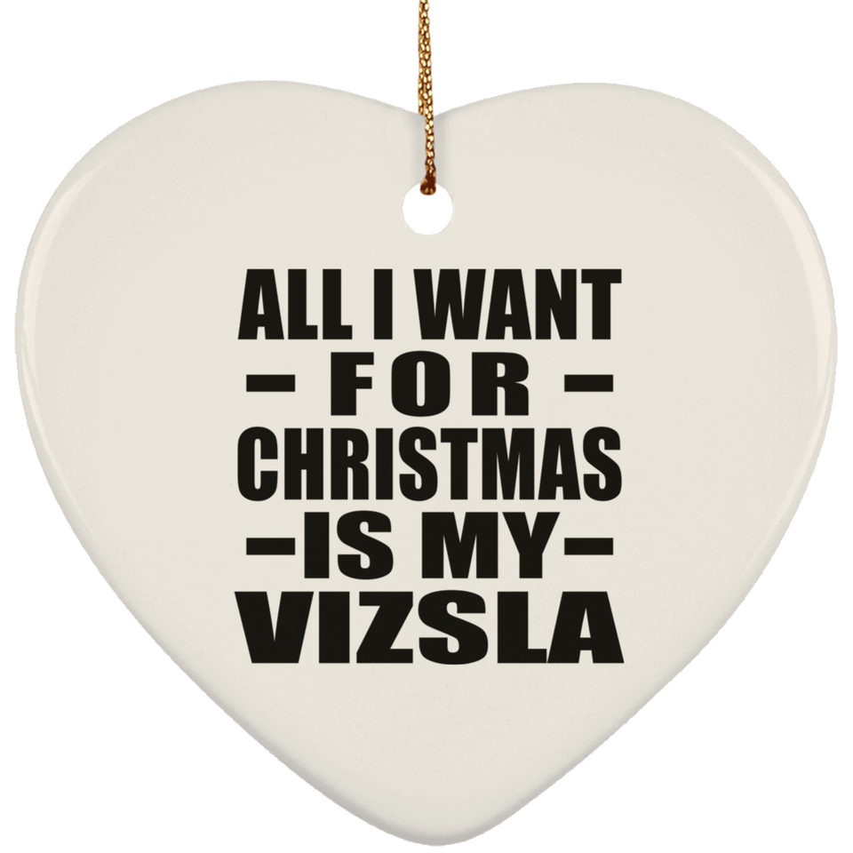 All I Want For Christmas Is My Vizsla - Heart Ornament