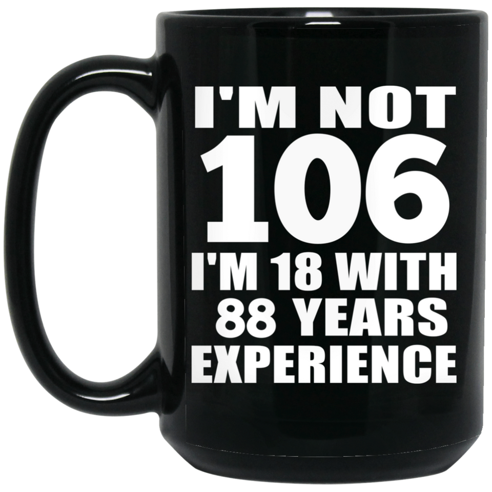 106th Birthday I'm Not 106 I'm 18 With 88 Years Experience - 15oz Coffee Mug Black
