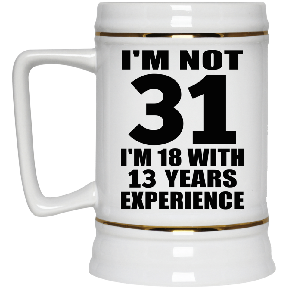 31st Birthday I'm Not 31 I'm 18 With 13 Years Experience - Beer Stein