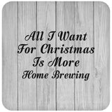 All I Want For Christmas Is More Home Brewing - Drink Coaster F