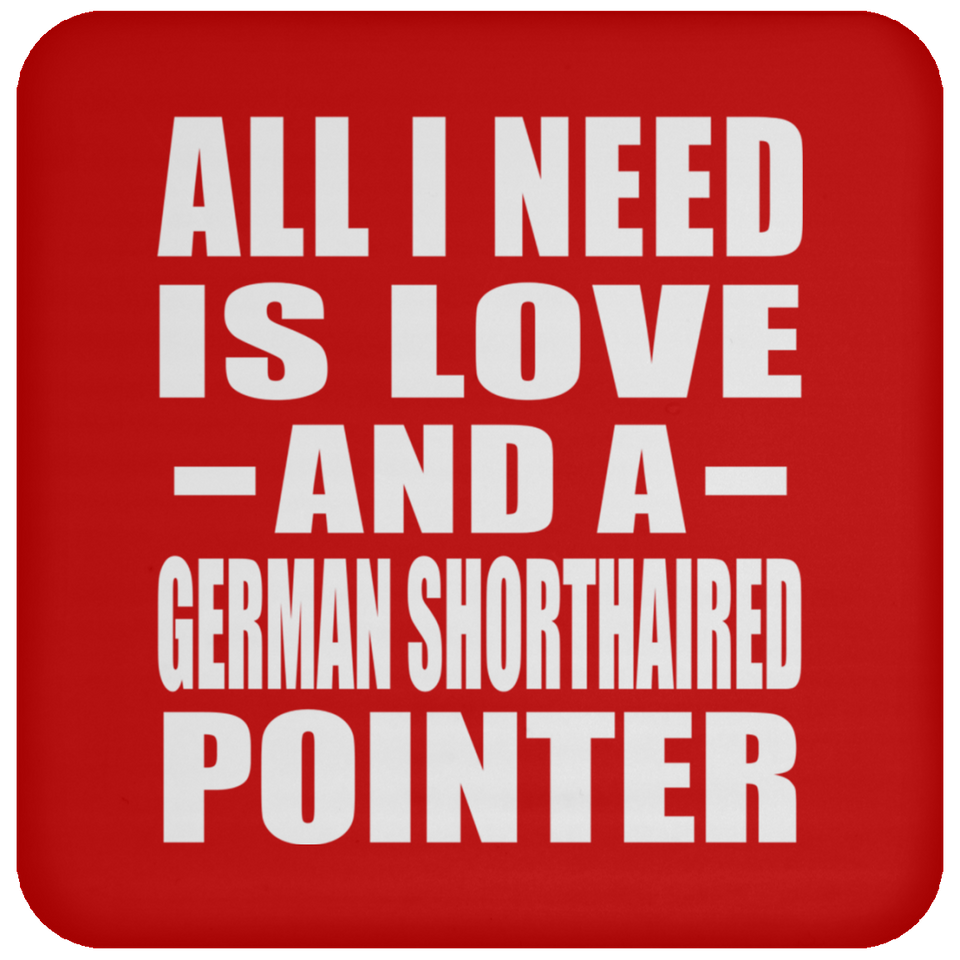 All I Need Is Love And A German Shorthaired Pointer - Drink Coaster