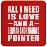All I Need Is Love And A German Shorthaired Pointer - Drink Coaster