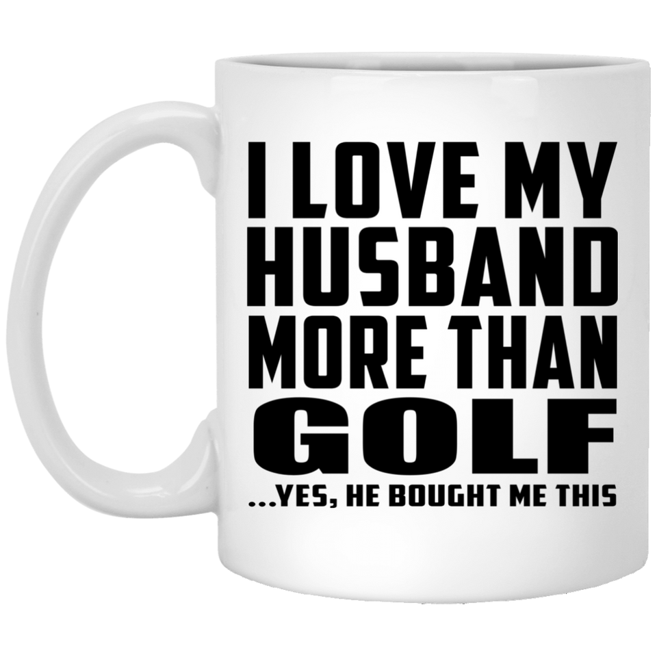 I Love My Husband More Than Golf - 11 Oz Coffee Mug