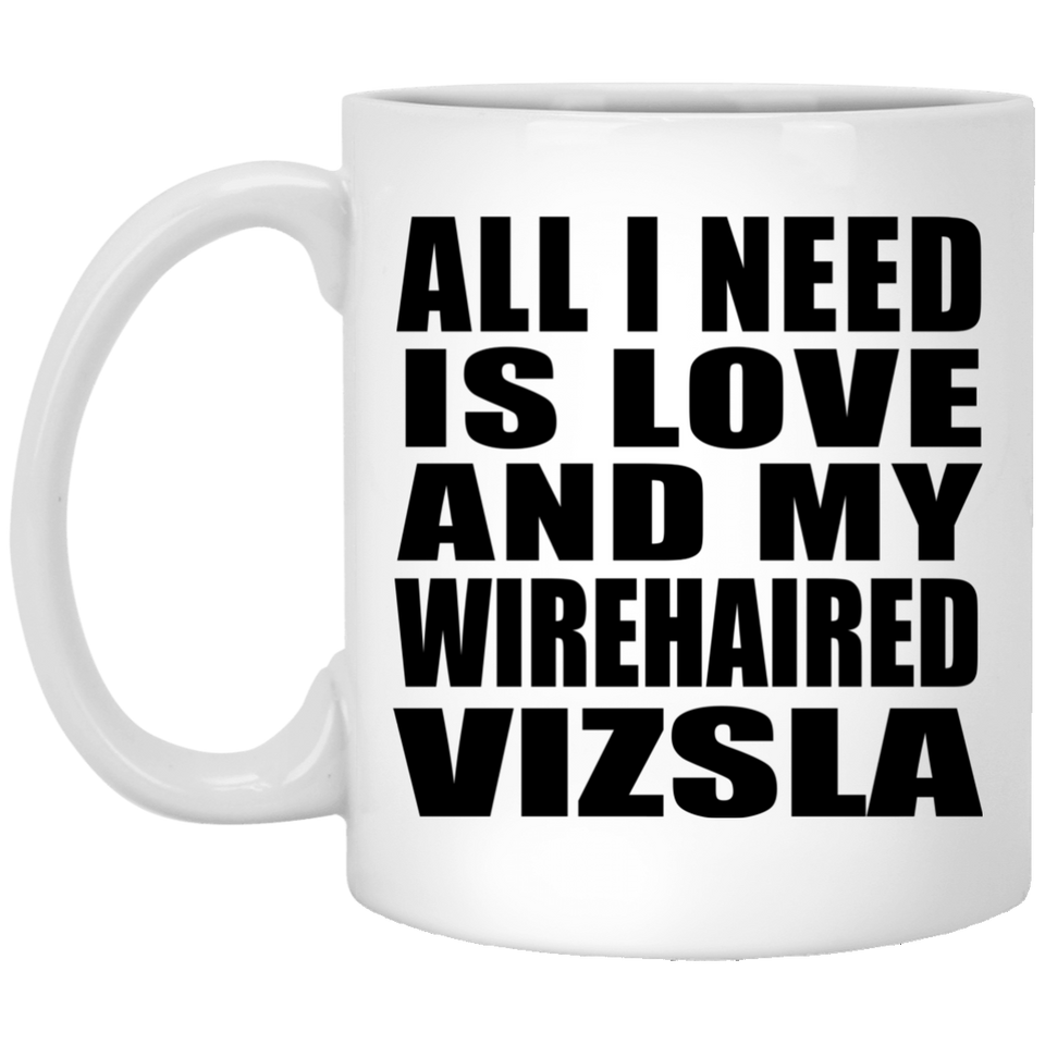 All I Need Is Love And My Wirehaired Vizsla - 11 Oz Coffee Mug