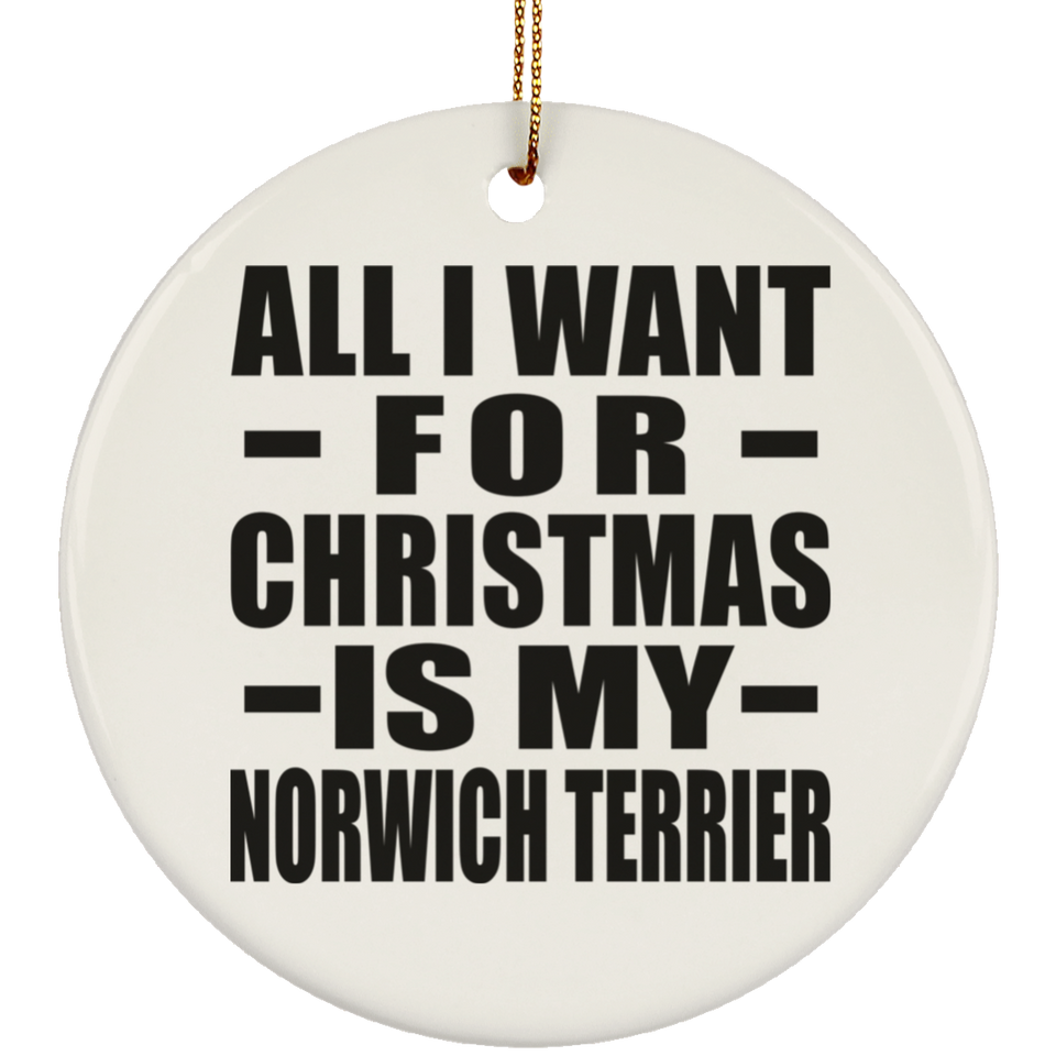 All I Want For Christmas Is My Norwich Terrier - Circle Ornament