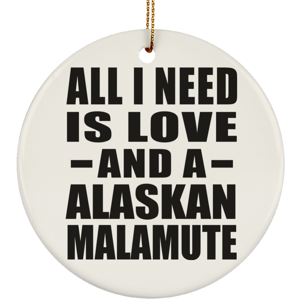 All I Need Is Love And A Alaskan Malamute - Circle Ornament