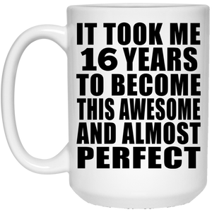16th Birthday Took 16 Years To Become Awesome & Perfect - 15 Oz Coffee Mug