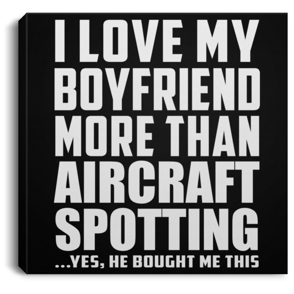 I Love My Boyfriend More Than Aircraft Spotting - Canvas Square
