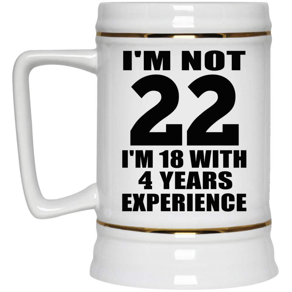 22nd Birthday I'm Not 22 I'm 18 With 4 Years Experience - Beer Stein