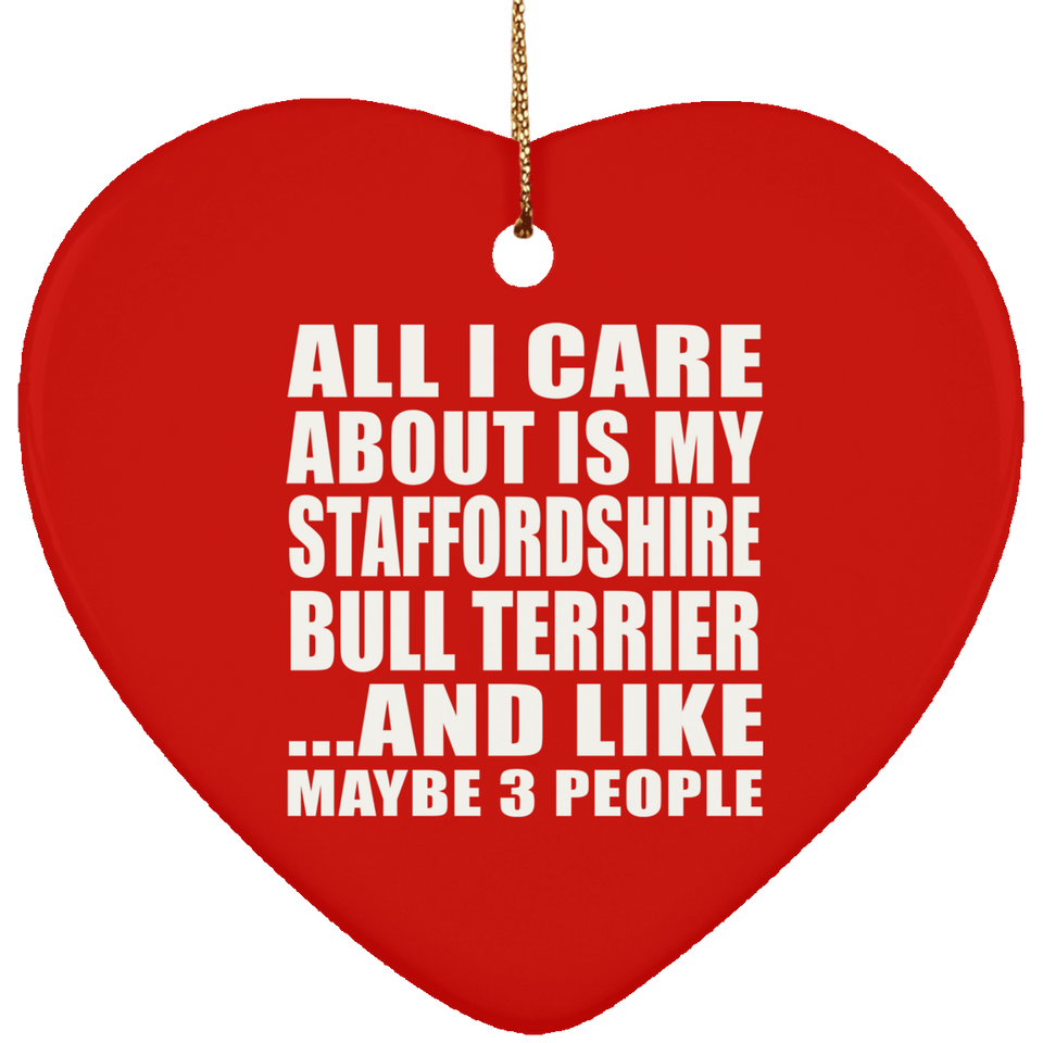 All I Care About Is My Staffordshire Bull Terrier - Heart Ornament