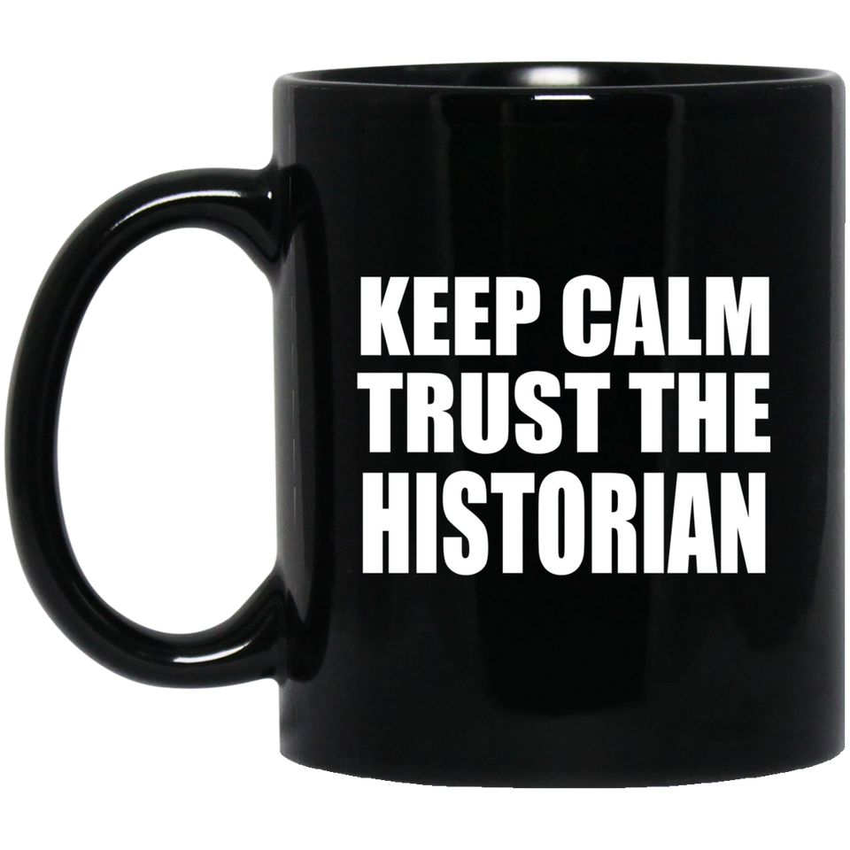 Keep Calm and Trust The Historian - 11oz Coffee Mug Black