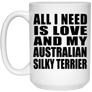 All I Need Is Love And My Australian Silky Terrier - 15 Oz Coffee Mug