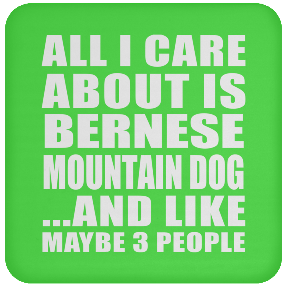 All I Care About Is Bernese Mountain Dog - Drink Coaster