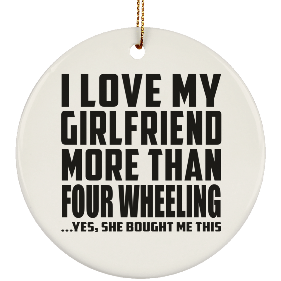 I Love My Girlfriend More Than Four Wheeling - Circle Ornament