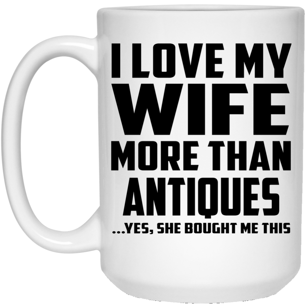 I Love My Wife More Than Antiques - 15 Oz Coffee Mug