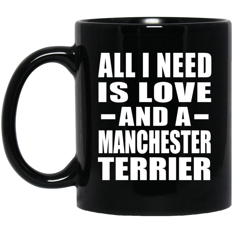 All I Need Is Love And A Manchester Terrier - 11 Oz Coffee Mug Black