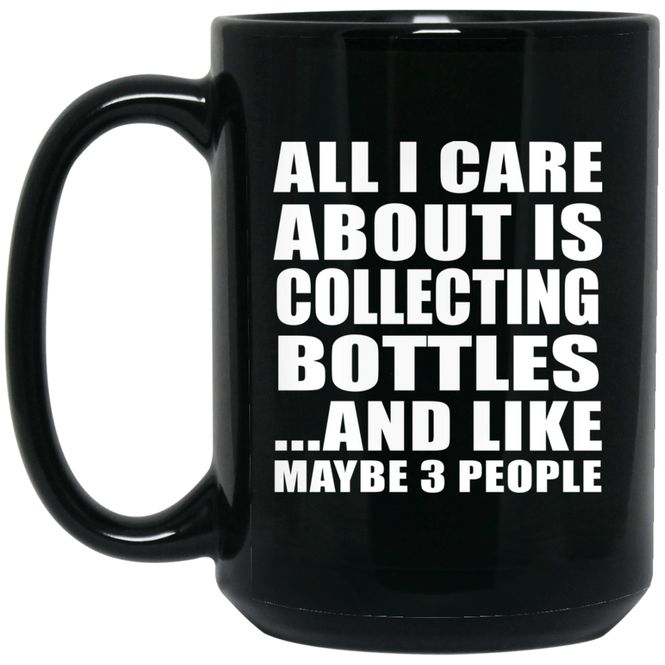 All I Care About Is Collecting Bottles - 15 Oz Coffee Mug Black