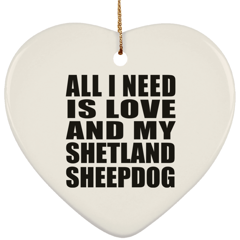 All I Need Is Love And My Shetland Sheepdog - Heart Ornament