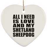 All I Need Is Love And My Shetland Sheepdog - Heart Ornament
