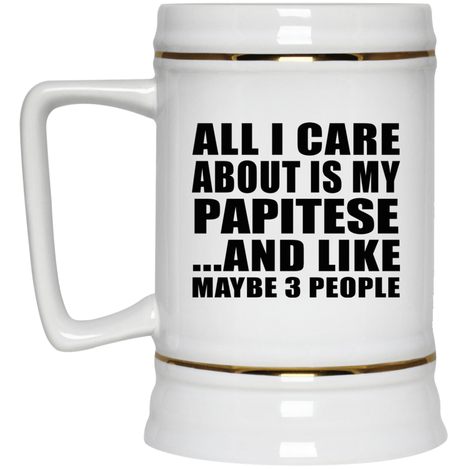 All I Care About Is My Papitese - Beer Stein