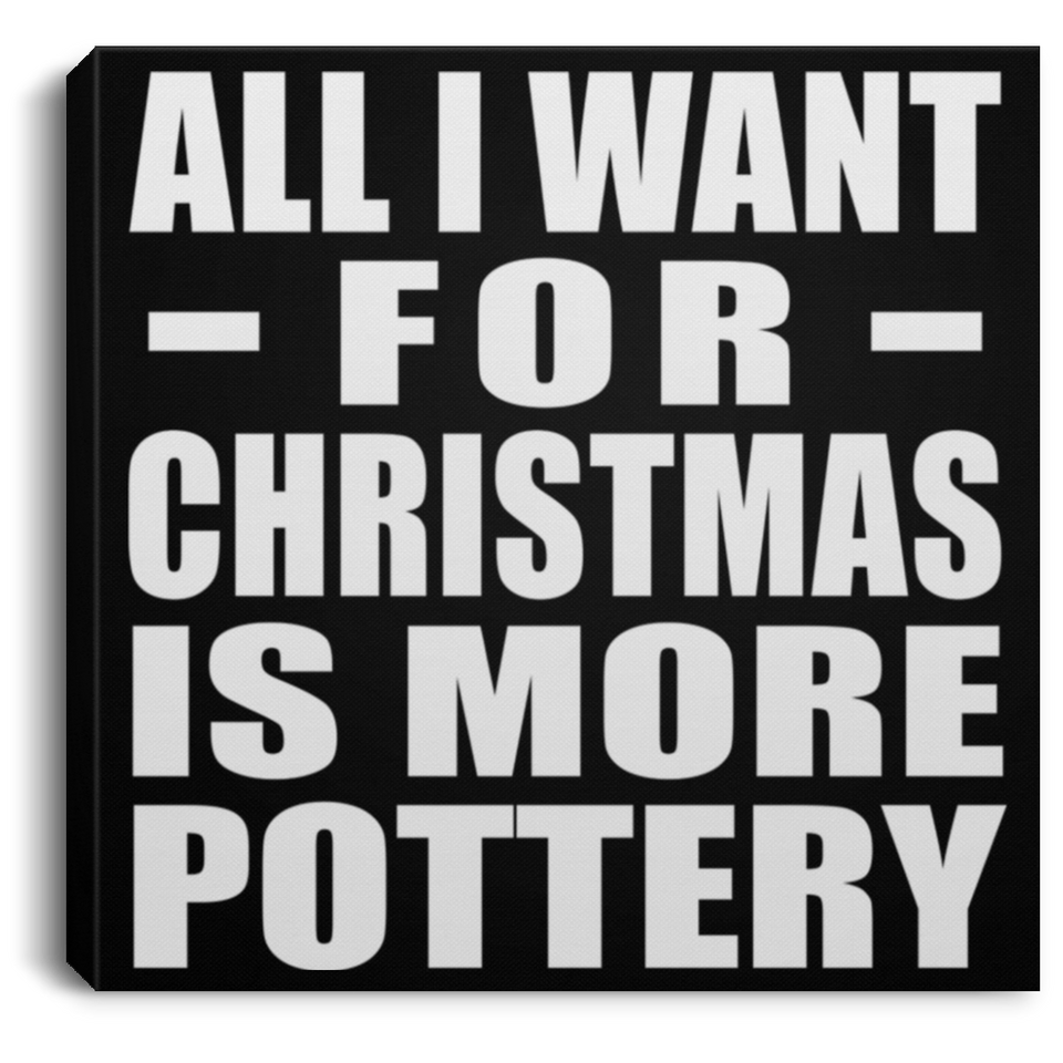 All I Want For Christmas Is More Pottery - Canvas Square