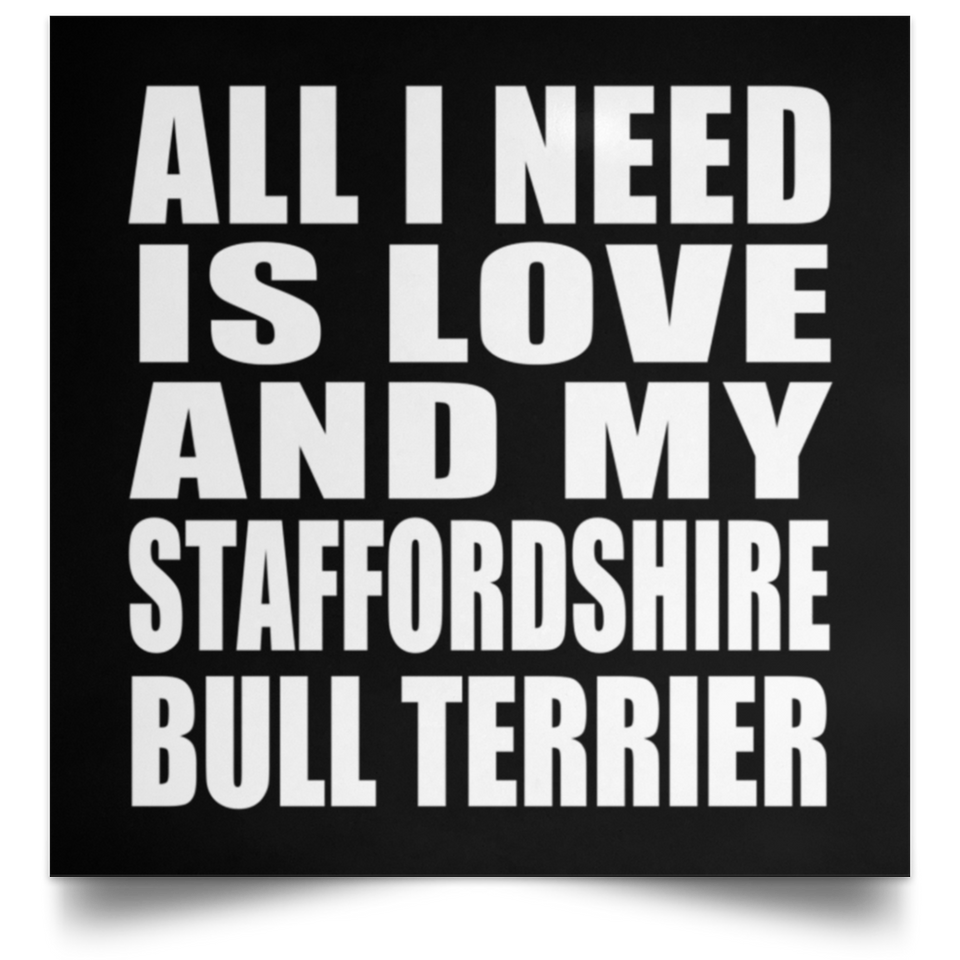 All I Need Is Love And My Staffordshire Bull Terrier - Poster Square