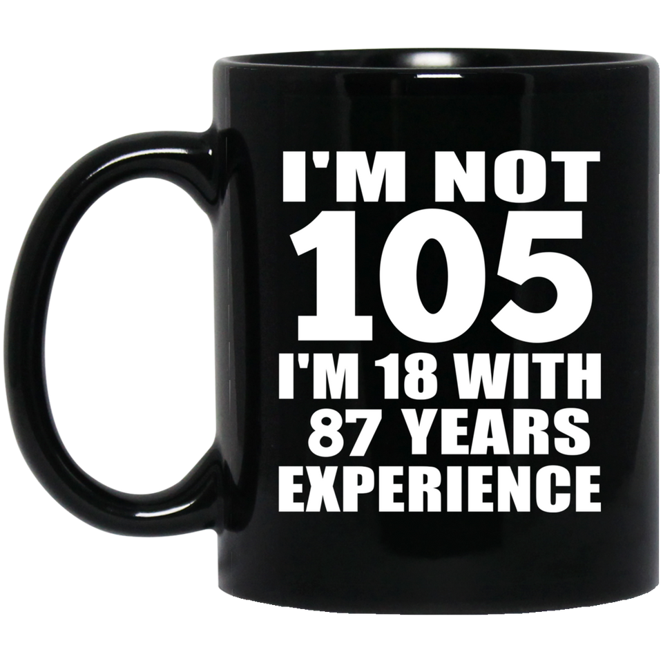 105th Birthday I'm Not 105 I'm 18 With 87 Years Experience - 11oz Coffee Mug Black