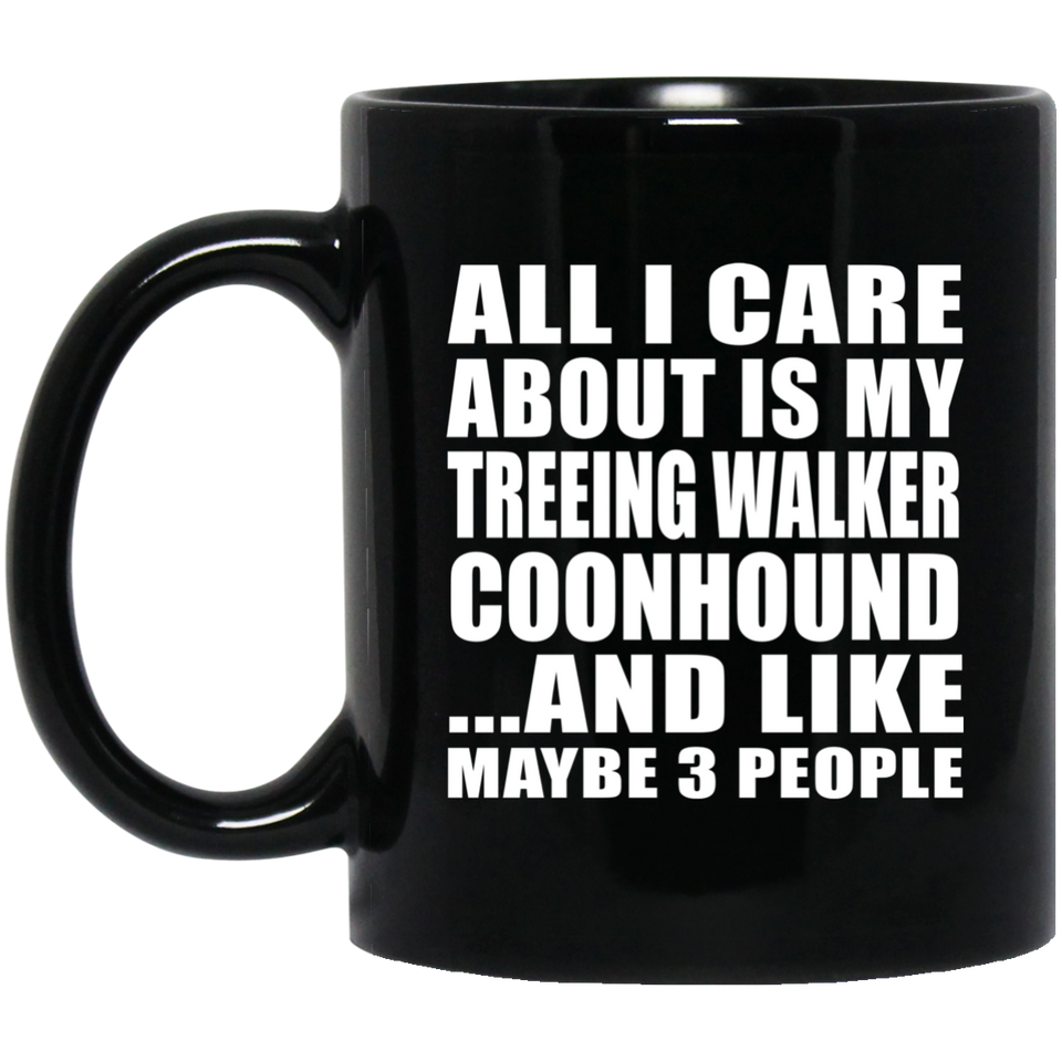 All I Care About Is My Treeing Walker Coonhound - 11 Oz Coffee Mug Black