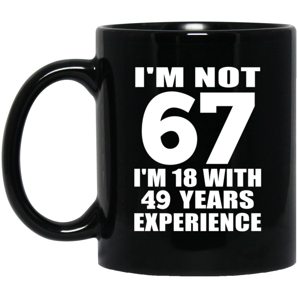 67th Birthday I'm Not 67 I'm 18 With 49 Years Experience - 11oz Coffee Mug Black