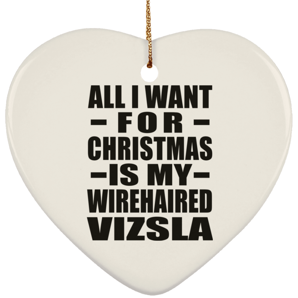 All I Want For Christmas Is My Wirehaired Vizsla - Heart Ornament